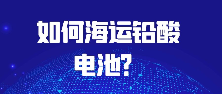 如何海運鉛酸電池?需要注意什么?