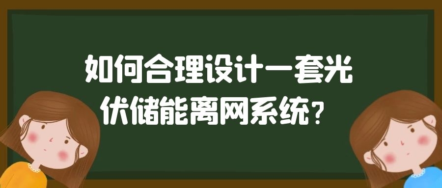 如何合理設計一套光伏儲能離網系統？